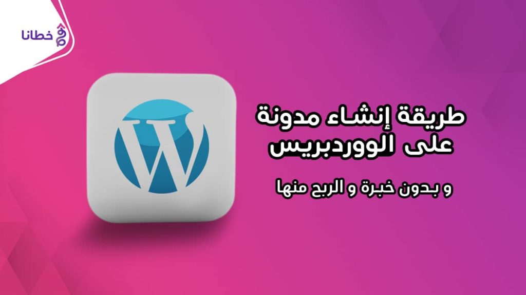 1 غلاف مقال طريقة إنشاء مدونة على الووردبريس عربية 100% وبدون خبرة والربح منها - خطانا للتسويق الإلكتروني