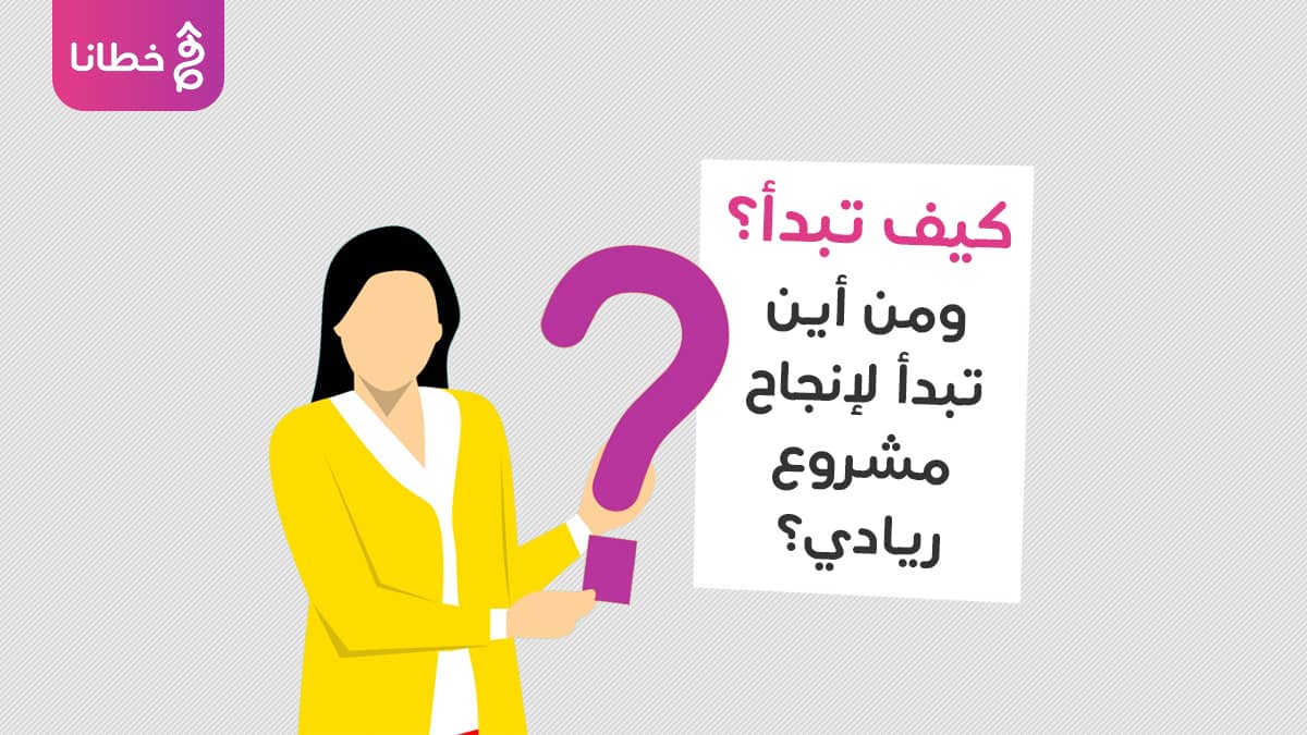 3 كيف تبدأ؟ ومن أين تبدأ لإنجاح مشروع ريادي؟ - كيفية إيجاد مشروع ريادي يفتح لك آفاقاً نحو مستقبل عمل باهر - خطانا للتسويق الإلكتروني