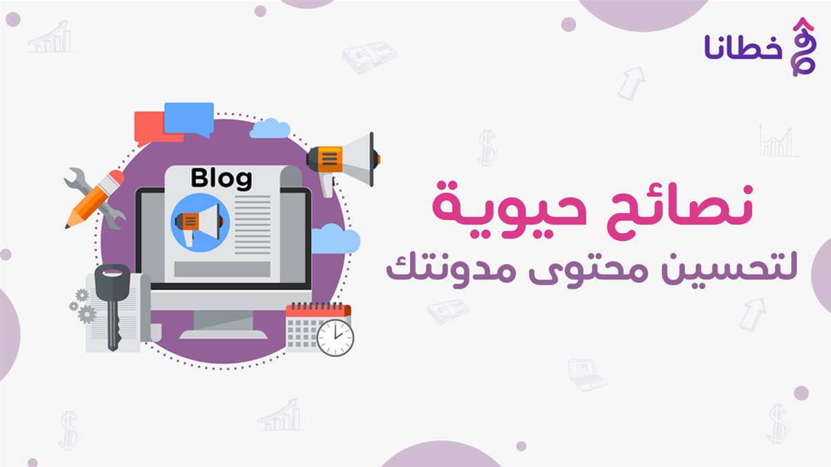 3 نصائح حيوية لتحسين محتوى مدونتك - إنشاء مدونة بلوجر بشكل احترافي عبر 7 خطوات وكيفية الربح من المحتوى - خطانا للتسويق الإلكتروني.