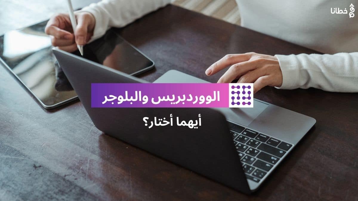 2 ووردبريس وبلوجر أيهما أختار؟ - الووردبريس والبلوجر .. توضيح الفرق بين المنصتين وأكثر من 8 معايير لاختيار الأفضل - خطانا للتسويق الإلكتروني