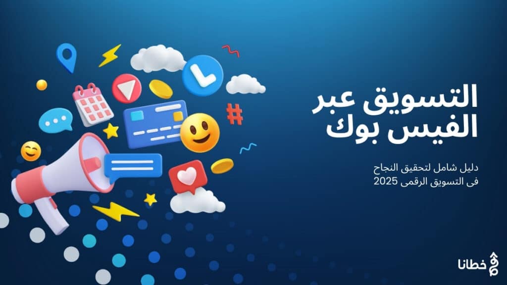 التسويق عبر الفيس بوك دليل شامل لتحقيق النجاح فى التسويق الرقمى 2025 - خطانا للتسويق الإلكتروني