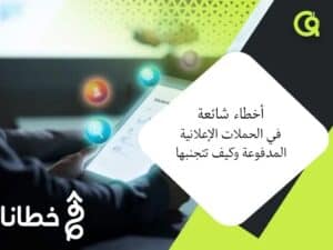10 أخطاء شائعة في الحملات الإعلانية المدفوعة وكيف تتجنبها