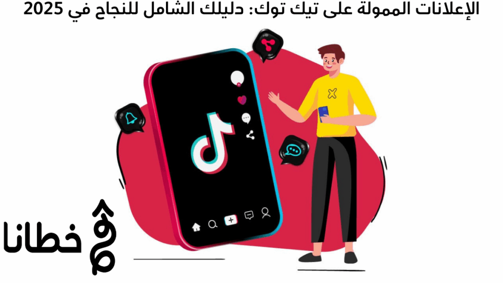 الإعلانات الممولة على تيك توك: دليلك الشامل للنجاح في 2025