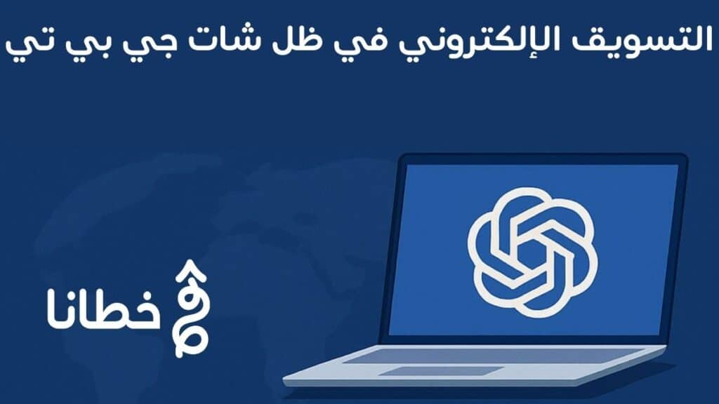 التسويق الإلكتروني في ظل شات جي بي تي: الفرص والتحديات في 2025
