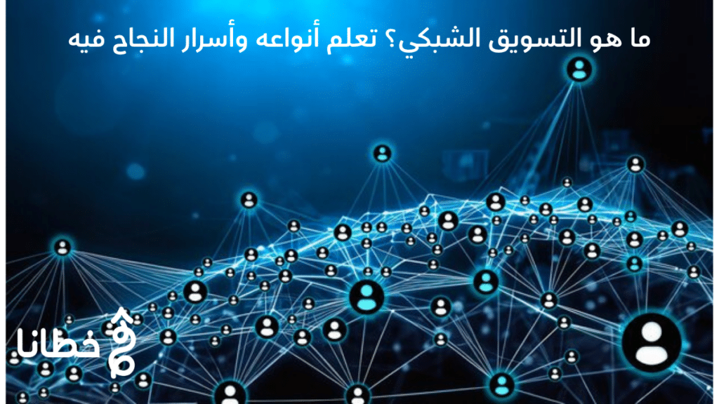 ما هو التسويق الشبكي؟ تعلم أنواعه وأسرار النجاح فيه!