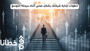6 خطوات لإدارة شركتك بشكل صحي أثناء مرحلة التوسع