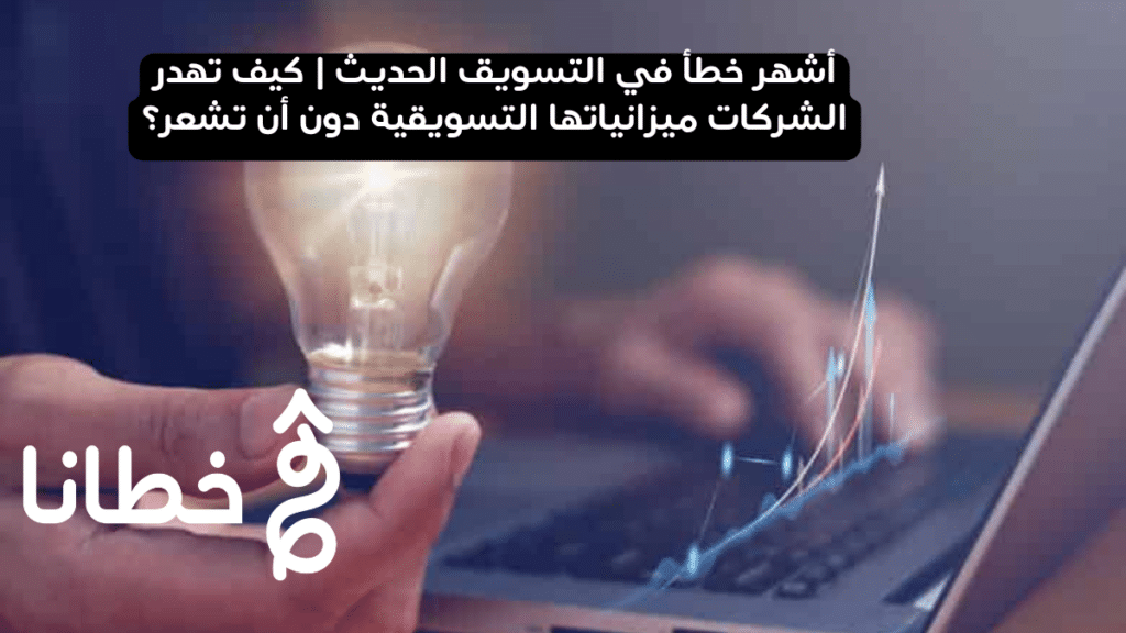 أشهر خطأ في التسويق الحديث | كيف تهدر الشركات ميزانياتها التسويقية دون أن تشعر؟